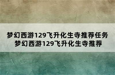 梦幻西游129飞升化生寺推荐任务 梦幻西游129飞升化生寺推荐